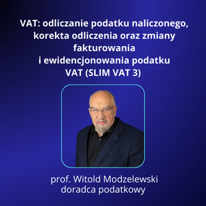 VAT: odliczanie podatku naliczonego, korekta odliczenia oraz zmiany fakturowania i ewidencjonowania podatku VAT (SLIM VAT 3) – prof. dr hab. Witold Modzelewski